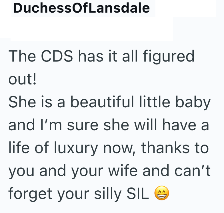 DuchessOfLansdale The CDS has it all figured out! She is a beautiful little baby and I'm sure she will have a life of luxury now, thanks to you and your wife and can't forget your silly SIL