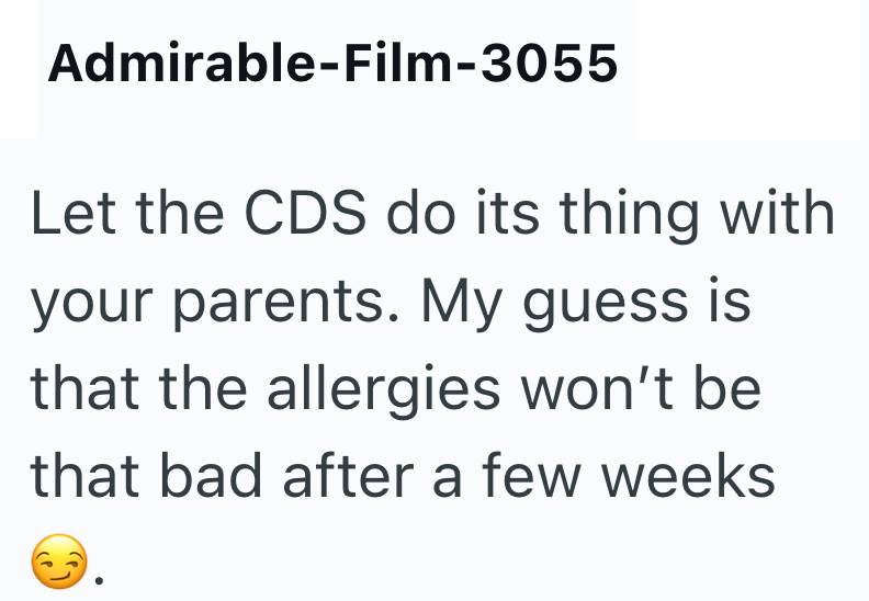 Admirable-Film-3055 Let the CDS do its thing with your parents. My guess is that the allergies won't be that bad after a few weeks