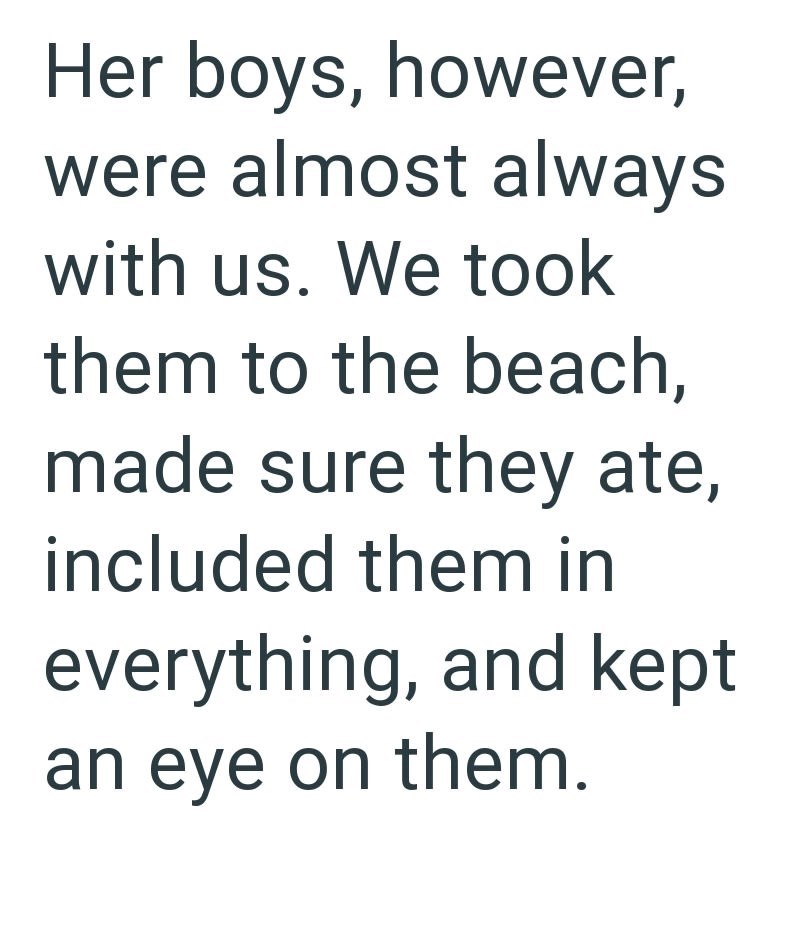 Her boys, however, were almost always with us. We took them to the beach, made sure they ate, included them in everything, and kept an eye on them.