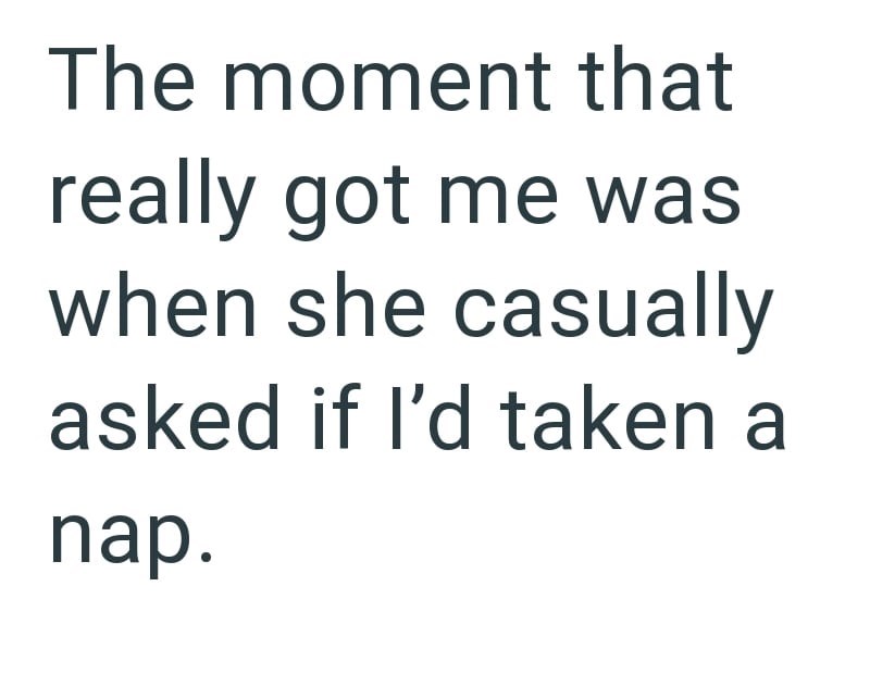 The moment that really got me was when she casually asked if I'd taken a nap.