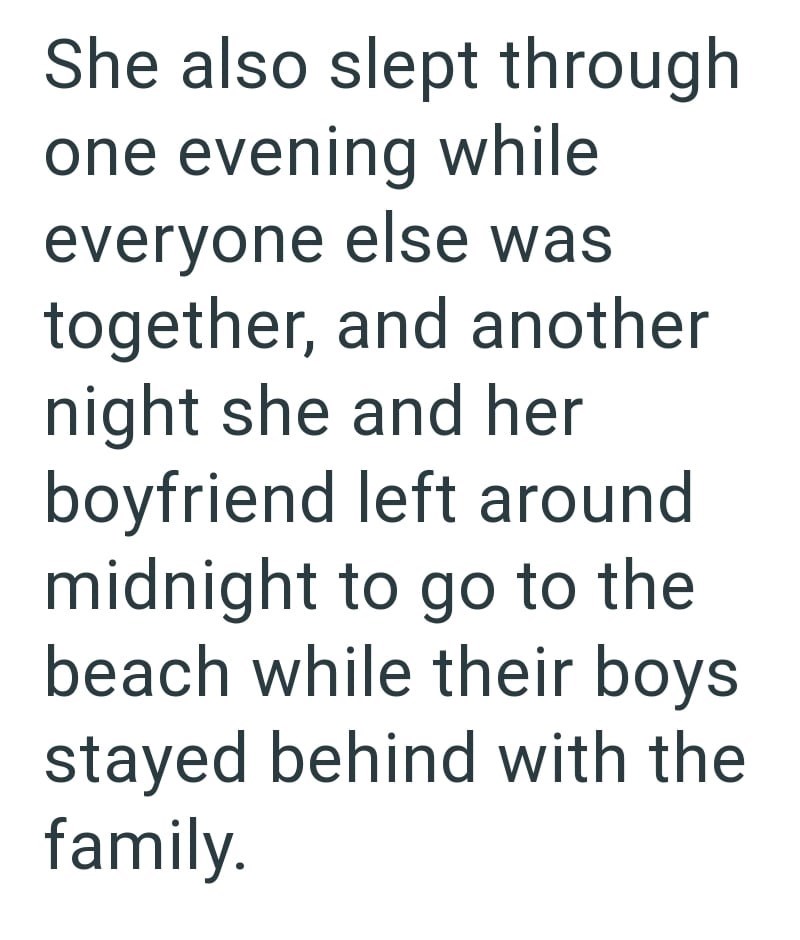 She also slept through one evening while everyone else was together, and another night she and her boyfriend left around midnight to go to the beach while their boys stayed behind with the family.