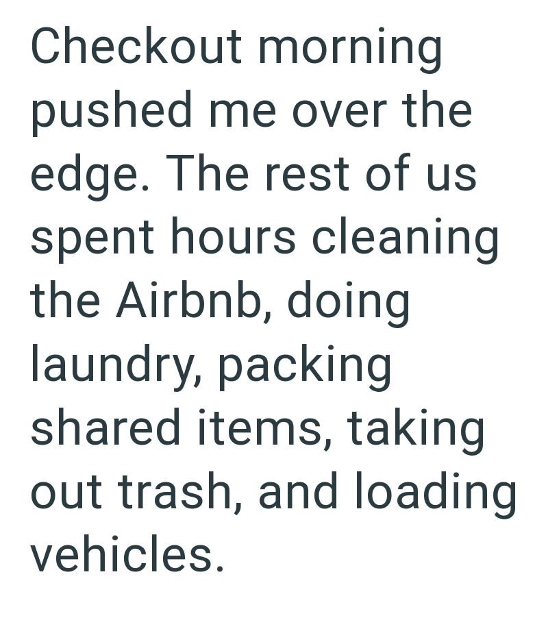Checkout morning pushed me over the edge. The rest of us spent hours cleaning the Airbnb, doing laundry, packing shared items, taking out trash, and loading vehicles.