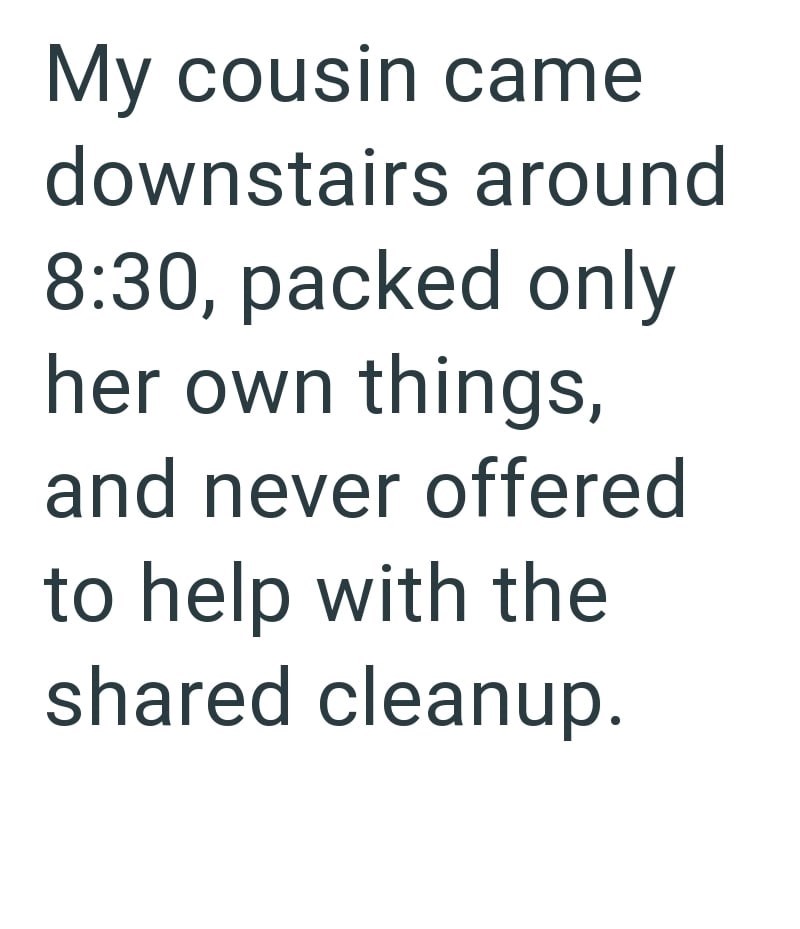 My cousin came downstairs around 8:30, packed only her own things, and never offered to help with the shared cleanup.