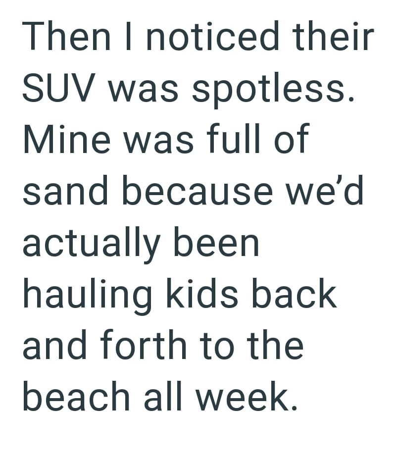Then I noticed their SUV was spotless. Mine was full of sand because we'd actually been hauling kids back and forth to the beach all week.