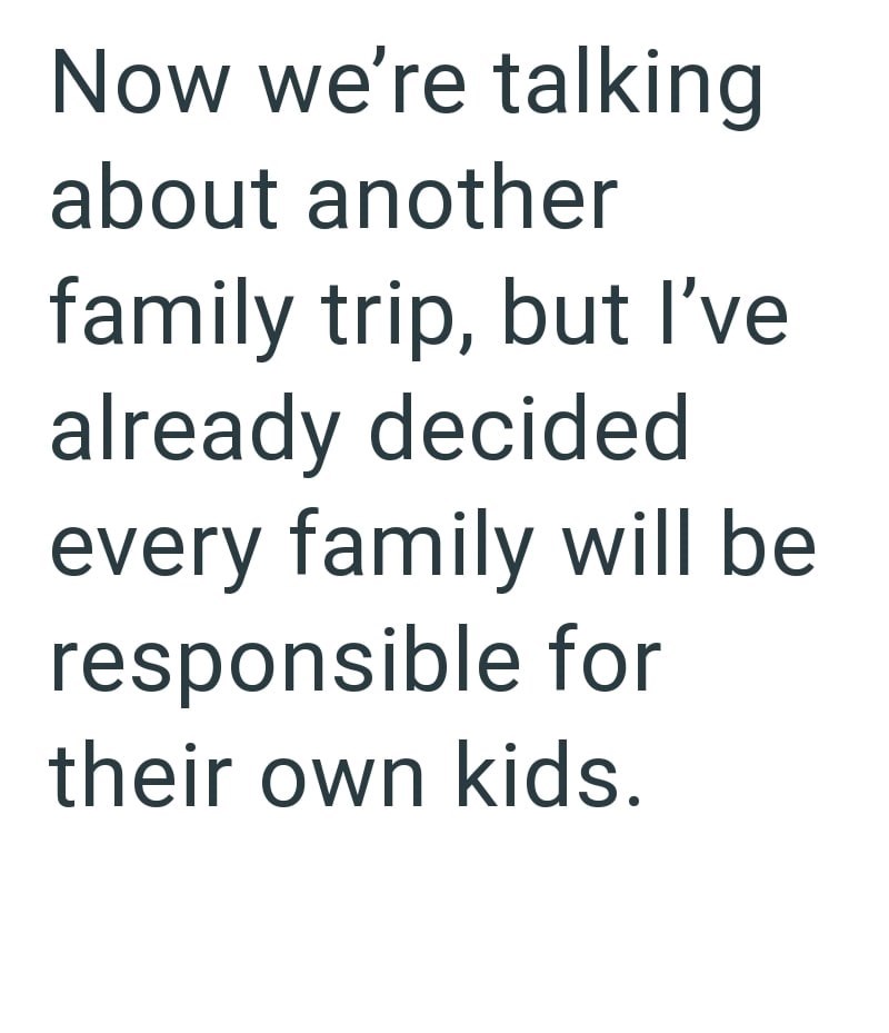 Now we're talking about another family trip, but I've already decided every family will be responsible for their own kids.