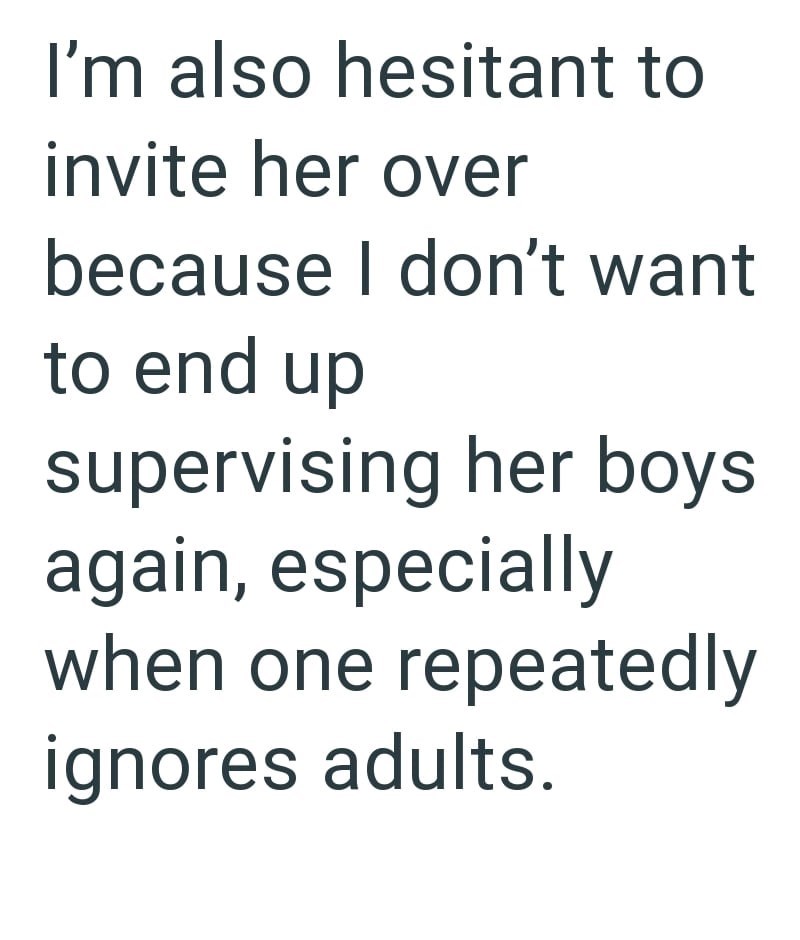 I'm also hesitant to invite her over because I don't want to end up supervising her boys again, especially when one repeatedly ignores adults.