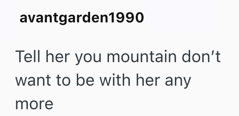 avantgarden1990 Tell her you mountain don't want to be with her any more