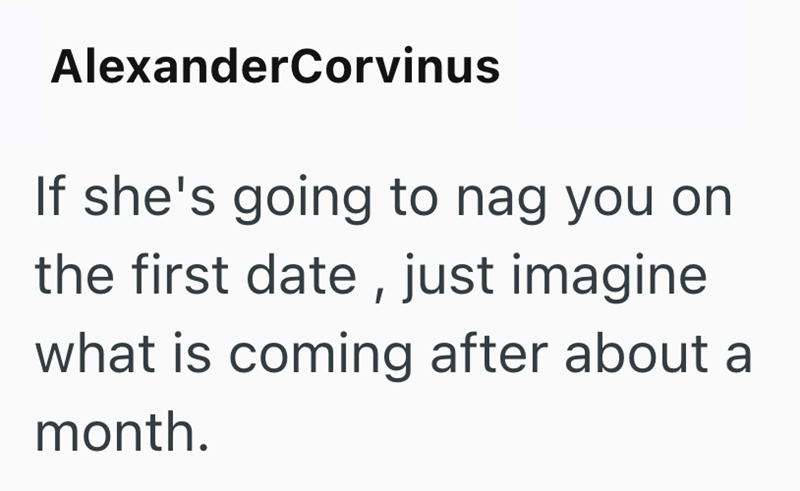 AlexanderCorvinus If she's going to nag you on the first date, just imagine what is coming after about a month.
