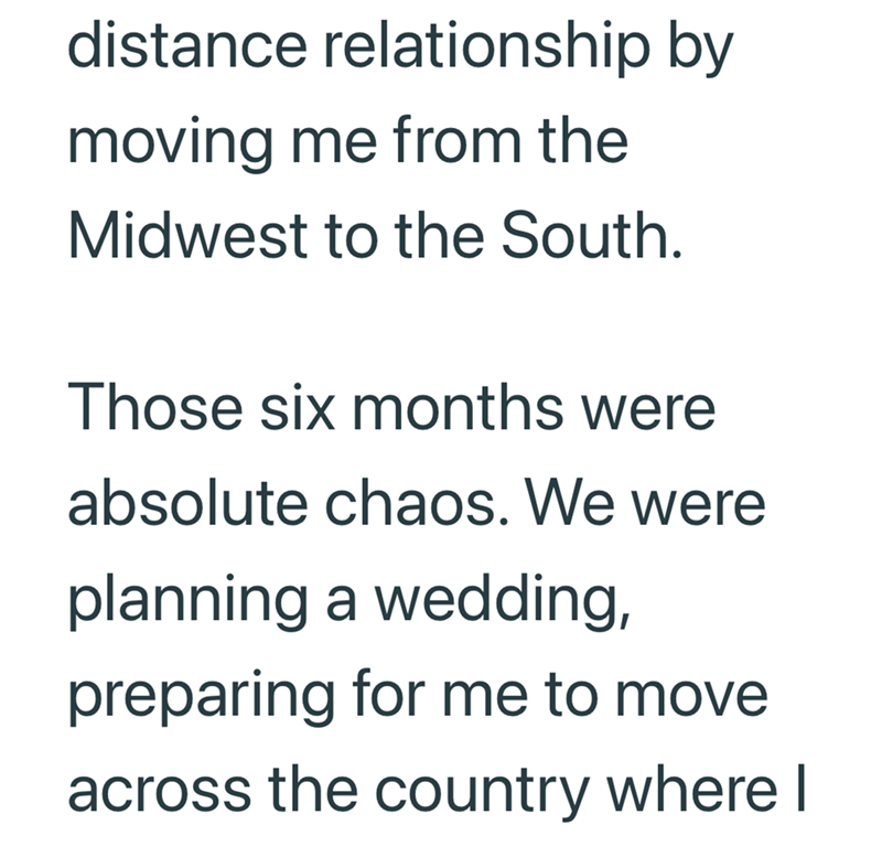 distance relationship by moving me from the Midwest to the South. Those six months were absolute chaos. We were planning a wedding, preparing for me to move across the country where I