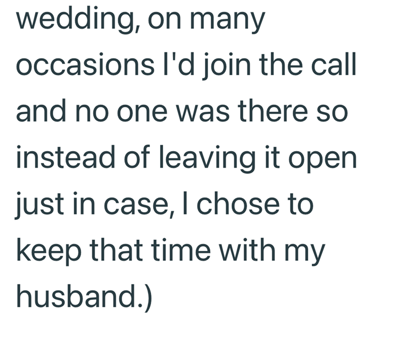 wedding, on many occasions I'd join the call and no one was there so instead of leaving it open. just in case, I chose to keep that time with my husband.)