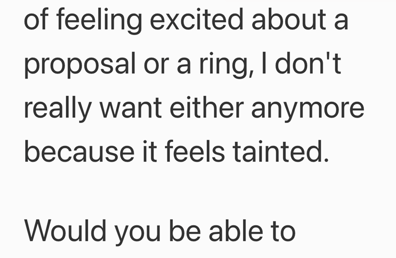 of feeling excited about a proposal or a ring, I don't really want either anymore because it feels tainted. Would you be able to
