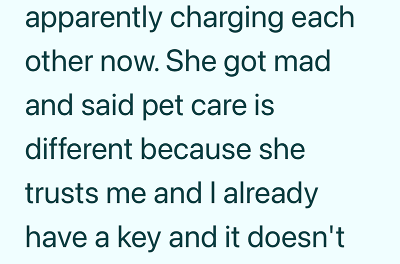 apparently charging each other now. She got mad and said pet care is different because she trusts me and I already have a key and it doesn't