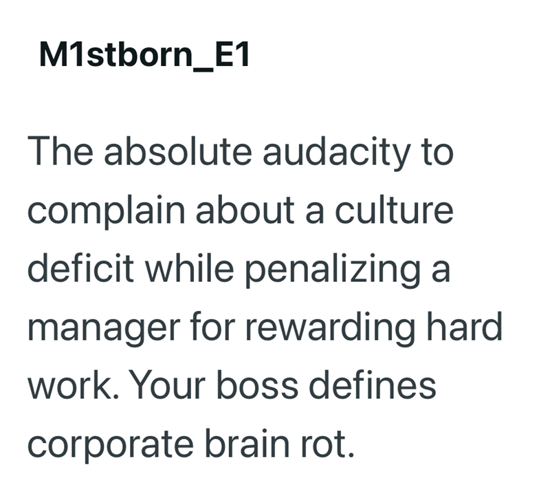 M1stborn_E1 The absolute audacity to complain about a culture deficit while penalizing a manager for rewarding hard work. Your boss defines corporate brain rot.