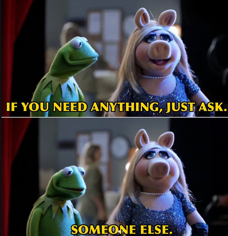 IF YOU NEED ANYTHING, JUST ASK. SOMEONE ELSE.