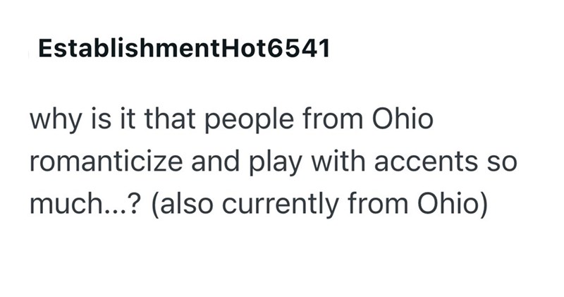 Establishment Hot6541 why is it that people from Ohio romanticize and play with accents so much...? (also currently from Ohio)