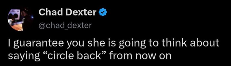 Chad Dexter @chad_dexter I guarantee you she is going to think about saying "circle back" from now on