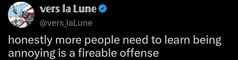 vers la Lune @vers_laLune honestly more people need to learn being annoying is a fireable offense