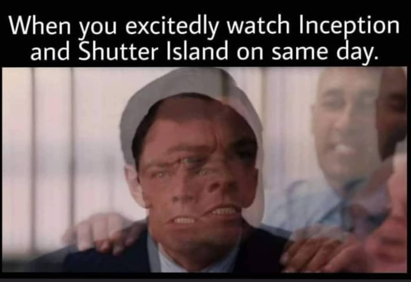 When you excitedly watch Inception and Shutter Island on same day.