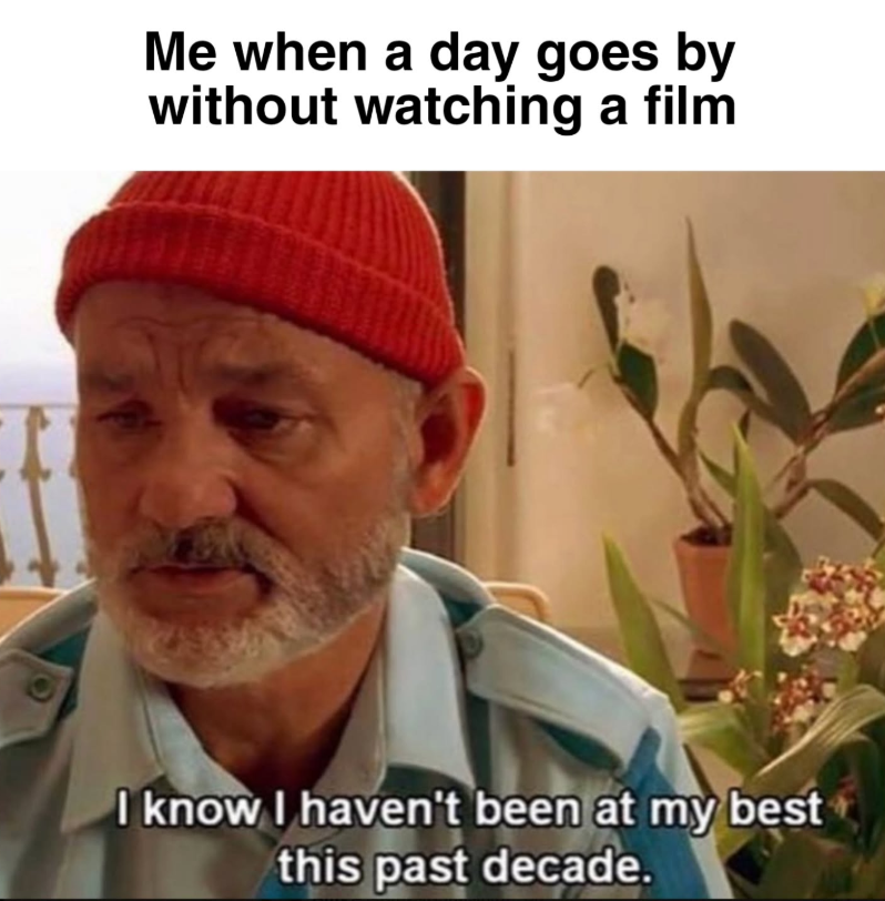 Me when a day goes by without watching a film I know I haven't been at my best this past decade.