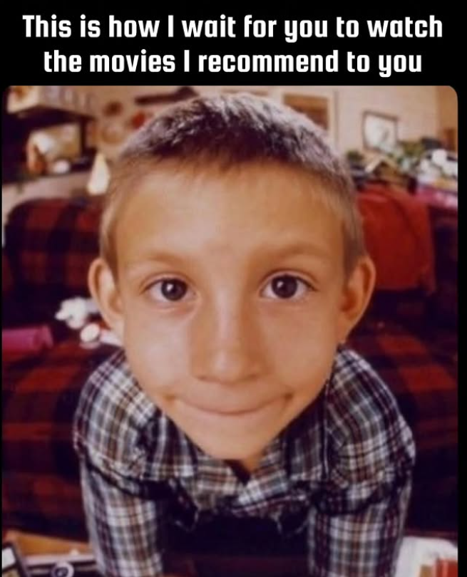 This is how I wait for you to watch the movies I recommend to you