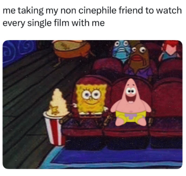 me taking my non cinephile friend to watch every single film with me QO