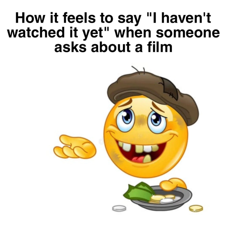 How it feels to say "I haven't watched it yet" when someone asks about a film