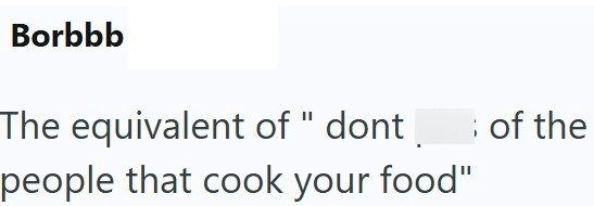 Borbbb The equivalent of "dont people that cook your food" ¡ of the
