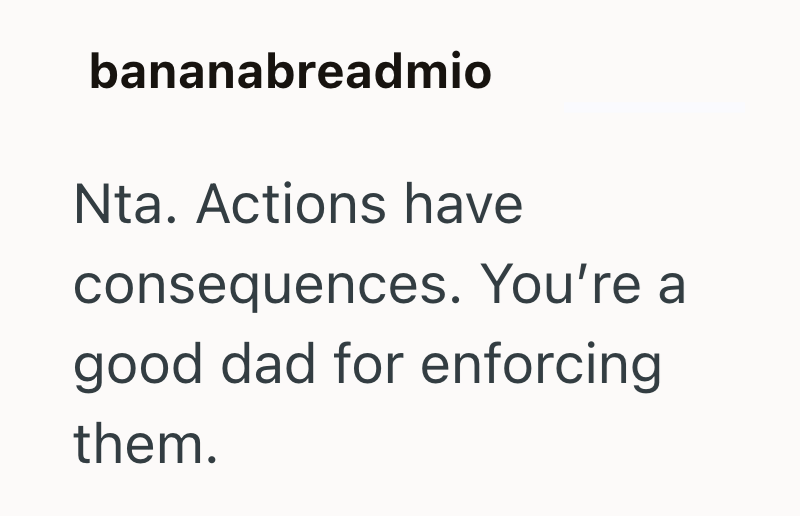 bananabreadmio Nta. Actions have consequences. You're a good dad for enforcing them.