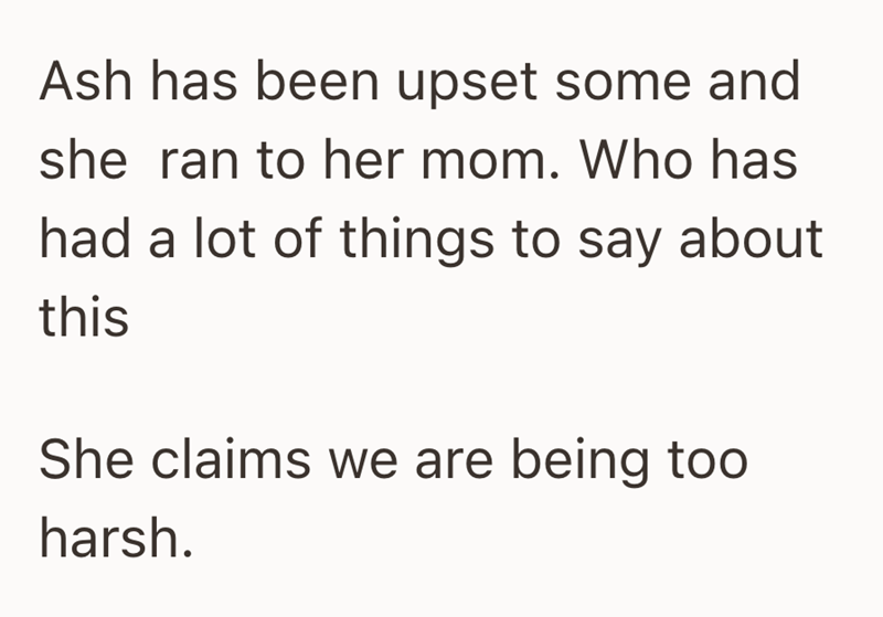 Ash has been upset some and she ran to her mom. Who has had a lot of things to say about this She claims we are being too harsh.