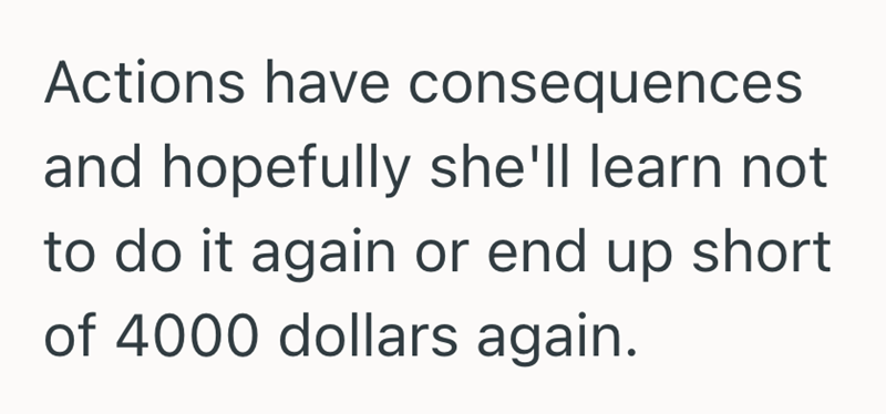 Actions have consequences and hopefully she'll learn not to do it again or end up short of 4000 dollars again.
