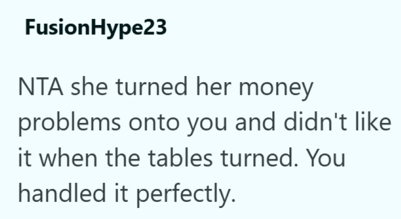 FusionHype23 NTA she turned her money problems onto you and didn't like it when the tables turned. You handled it perfectly.
