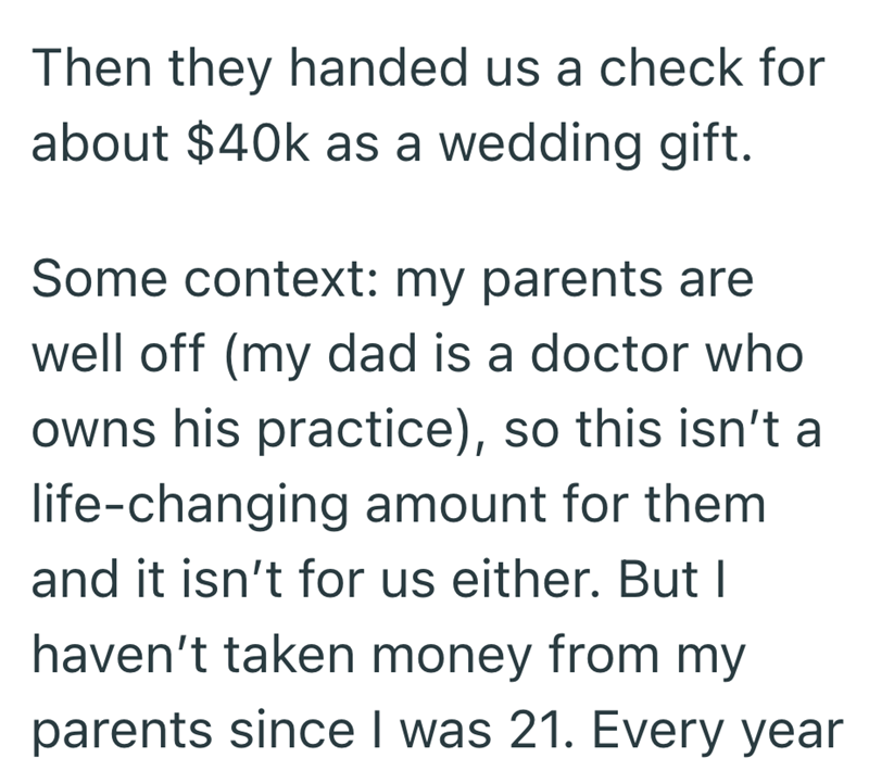 Then they handed us a check for about $40k as a wedding gift. Some context: my parents are well off (my dad is a doctor who owns his practice), so this isn't a life-changing amount for them and it isn't for us either. But I haven't taken money from my parents since I was 21. Every year