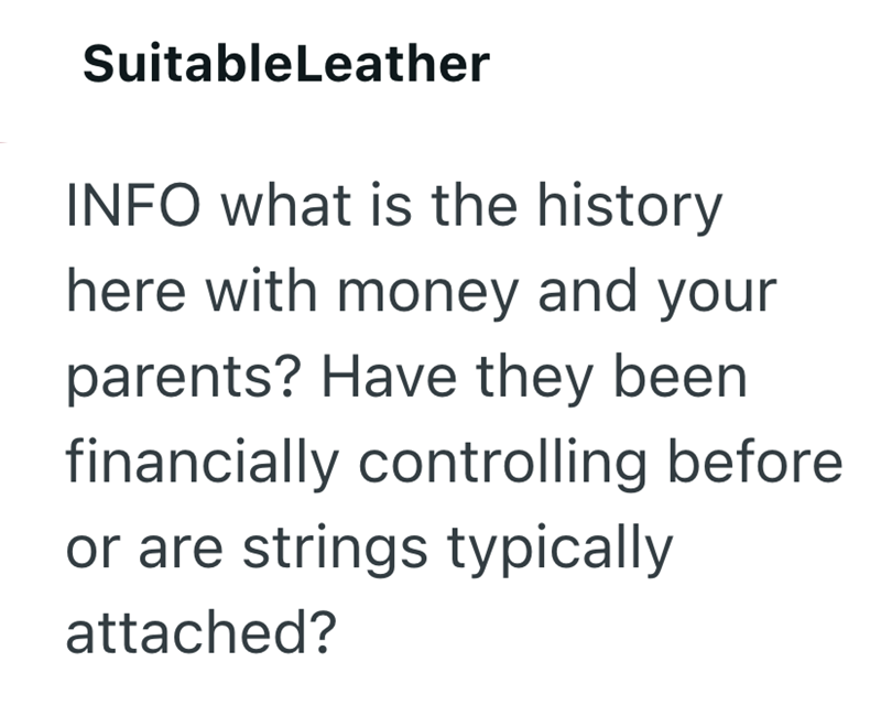 SuitableLeather INFO what is the history here with money and your parents? Have they been financially controlling before or are strings typically attached?