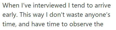 When I've interviewed I tend to arrive early. This way I don't waste anyone's time, and have time to observe the