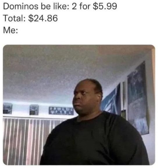 Dominos be like: 2 for $5.99 Total: $24.86 Me: