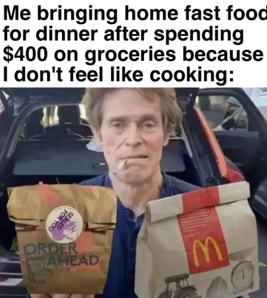 Me bringing home fast food for dinner after spending $400 on groceries because I don't feel like cooking: FOR YOU SEALED ORDER AHEAD ACTLESS 3