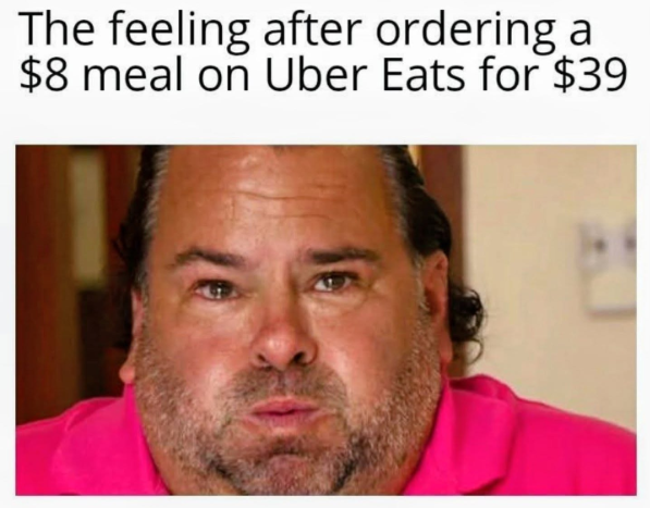 The feeling after ordering a $8 meal on Uber Eats for $39