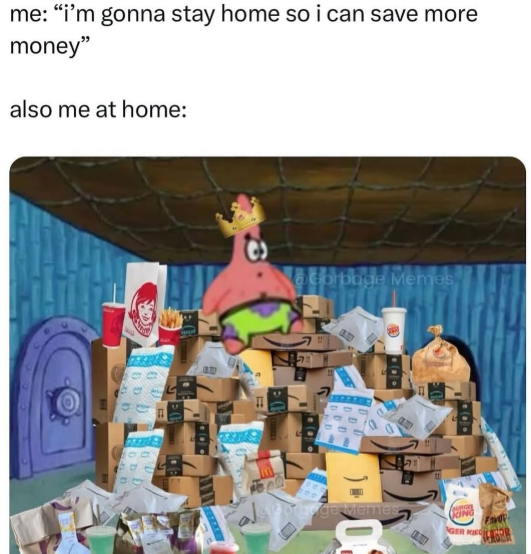 me: "i'm gonna stay home so i can save more money" also me at home: @Gorbage Memes E doorbege memes KING Fad GER KIEGO