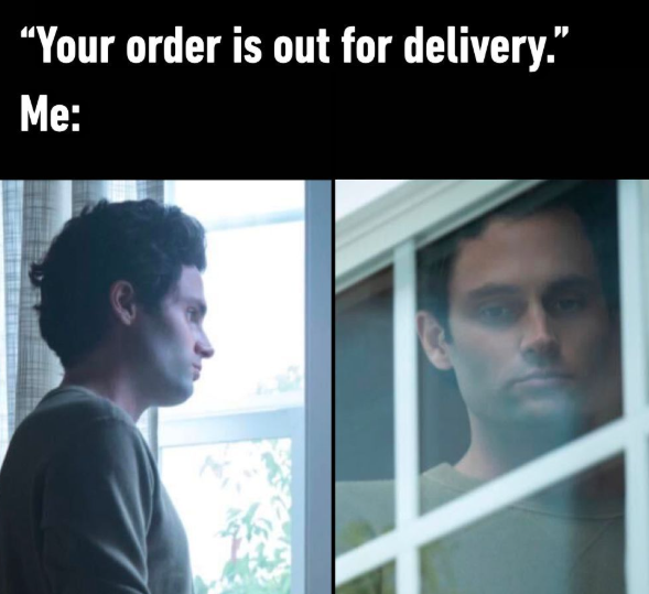 "Your order is out for delivery." Me: C