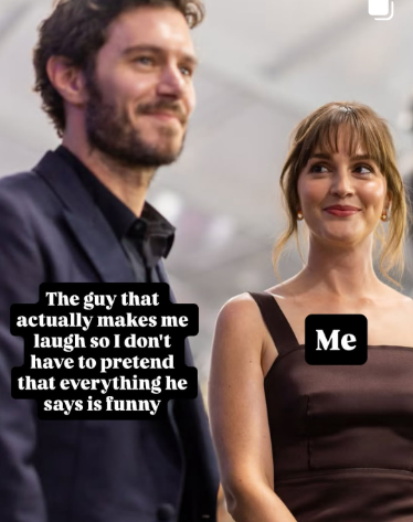 The guy that actually makes me laugh so I don't have to pretend that everything he says is funny Me