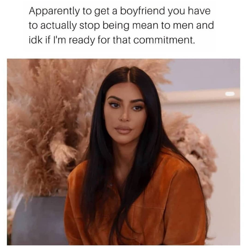 Apparently to get a boyfriend you have to actually stop being mean to men and idk if I'm ready for that commitment.