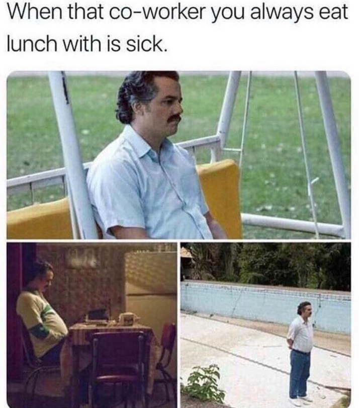 When that co-worker you always eat lunch with is sick.