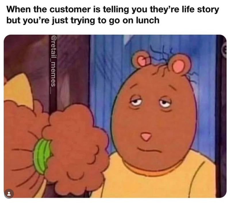 When the customer is telling you they're life story but you're just trying to go on lunch @retail_memes_ of