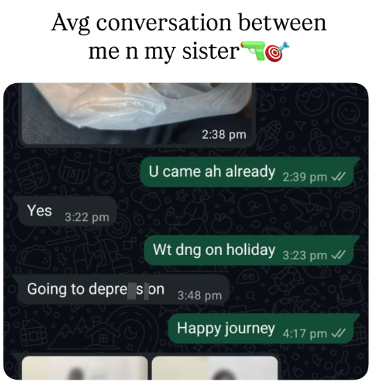Avg conversation between me n my sister TO 2:38 pm U came ah already 2:39 pm Yes 3:22 pm Wt dng on holiday 3:23 pm Going to depres on 3:48 pm Happy journey 4:17 pm