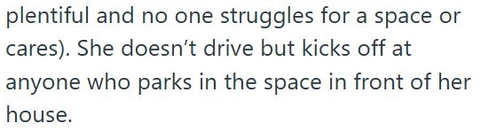 plentiful and no one struggles for a space or cares). She doesn't drive but kicks off at anyone who parks in the space in front of her house.
