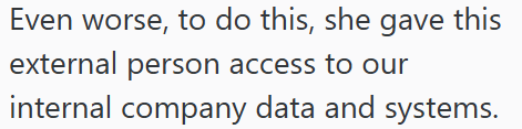 Even worse, to do this, she gave this external person access to our internal company data and systems.