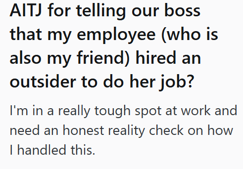 AITJ for telling our boss that my employee (who is also my friend) hired an outsider to do her job? I'm in a really tough spot at work and need an honest reality check on how I handled this.