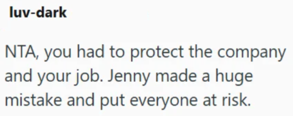 luv-dark NTA, you had to protect the company and your job. Jenny made a huge mistake and put everyone at risk.