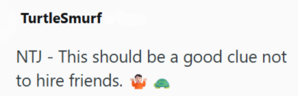 TurtleSmurf NTJ - This should be a good clue not to hire friends.