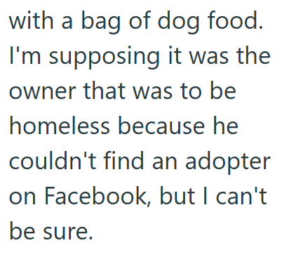 with a bag of dog food. I'm supposing it was the owner that was to be homeless because he couldn't find an adopter on Facebook, but I can't be sure.